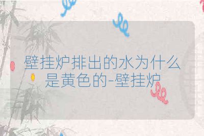 壁掛爐排出的水為什么是黃色的-壁掛爐